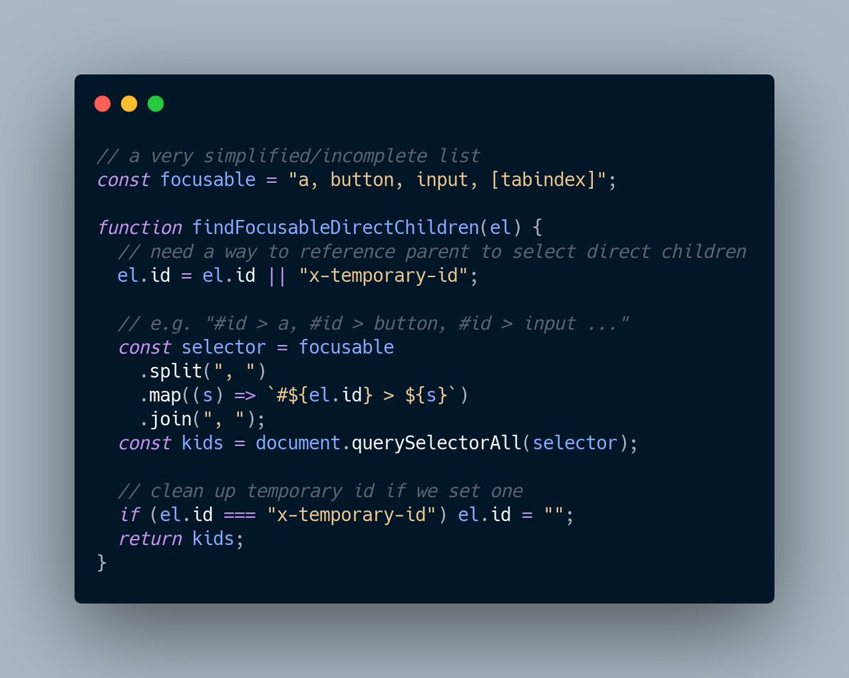 Screenshot of a JavaScript function that finds all the focusable children of an element. To target only direct children of the element it must ensure the element has an ID, then use that in the CSS selector. It must also map over the list of focusable elements to create a long list of each selector preceded by the ID.